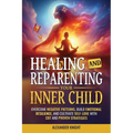 Healing and Reparenting Your Inner Child: Overcoming Negative Thought Patterns, Building Emotional Resilience, and Cultivating Self-Love with CBT and - Paperback