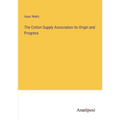 The Cotton Supply Association its Origin and Progress - Paperback