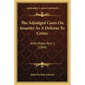 The Adjudged Cases On Insanity As A Defense To Crime: With Notes Part 1 (1884) - Paperback