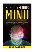 Subconscious Mind: Harness the Power of Your Sub-conscious Mind to Reach Your Goals and Dreams - Paperback