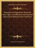Researches on Magnetism, Electricity, Heat, Light, Crystallization and Chemical Attraction in Relation to the Vital Force - Hardcover