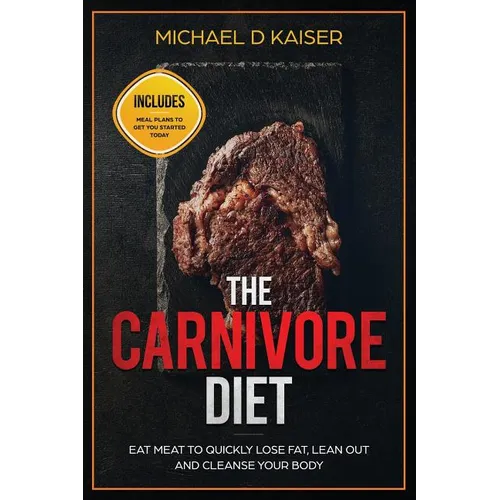 The Carnivore Diet: Eat Meat To Quickly Lose Fat, Lean Out and Cleanse Your Body - Includes Meal Plans To Get You Started Today - Paperback