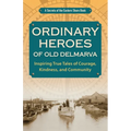 Ordinary Heroes of Old Delmarva: Inspiring True Tales of Courage, Kindness, and Community - Paperback
