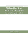 A history of the civil war, 1861-65, and the causes that led up to the great conflict - Paperback