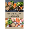 The Afib Healing Cookbook: Healthy Delicious Recipes For People With Atrial Fibrillation and Cardiac Related Diseases - Paperback