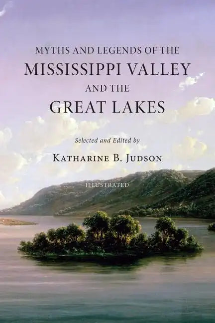Myths and Legends of the Mississippi Valley and the Great Lakes: (Illustrated) - Paperback