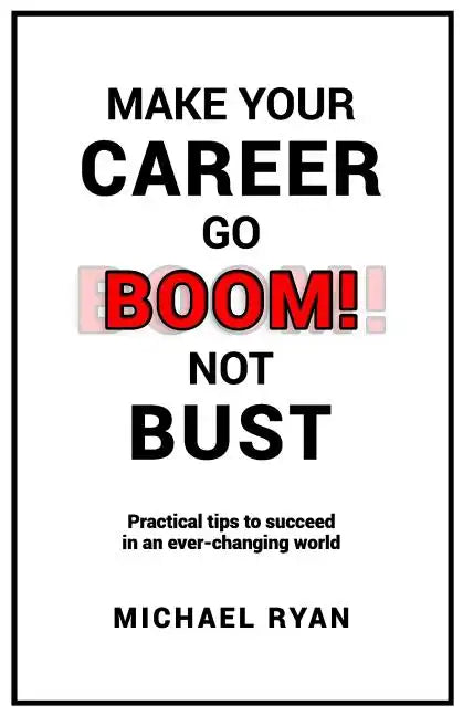 Make Your Career Go BOOM! Not Bust: Practical tips to succeed in an ever-changing world - Paperback