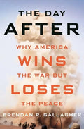 The Day After: Why America Wins the War But Loses the Peace - Hardcover