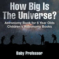 How Big Is The Universe? Astronomy Book for 6 Year Olds Children's Astronomy Books - Paperback