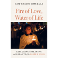 Fire of Love, Water of Life: Exploring the Meaning and the Beauty of the Easter Vigil - Paperback