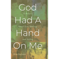 God Had A Hand On Me: A Memoir About Pain, Healing, and Victory - Hardcover