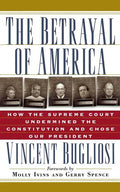 The Betrayal of America: How the Supreme Court Undermined the Constitution and Chose Our President - Paperback