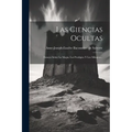 Las Ciencias Ocultas: Ensayo Sobre La Magia, Los Prodigios Y Los Milagros... - Paperback