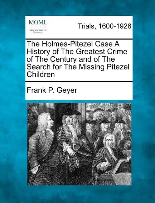 The Holmes-Pitezel Case A History of The Greatest Crime of The Century and of The Search for The Missing Pitezel Children - Paperback