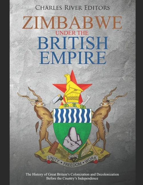 Zimbabwe under the British Empire: The History of Great Britain's Colonization and Decolonization Before the Country's Independence - Paperback