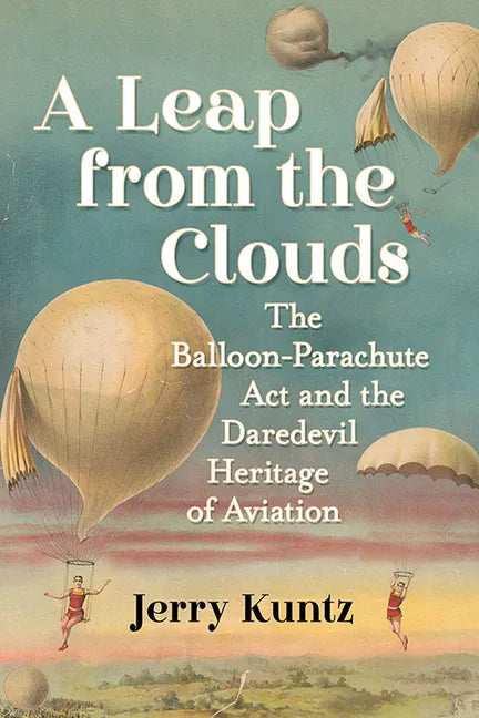 A Leap from the Clouds: The Balloon-Parachute Act and the Daredevil Heritage of Aviation - Paperback