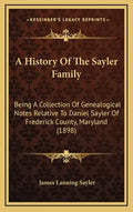 A History Of The Sayler Family: Being A Collection Of Genealogical Notes Relative To Daniel Sayler Of Frederick County, Maryland (1898) - Hardcover