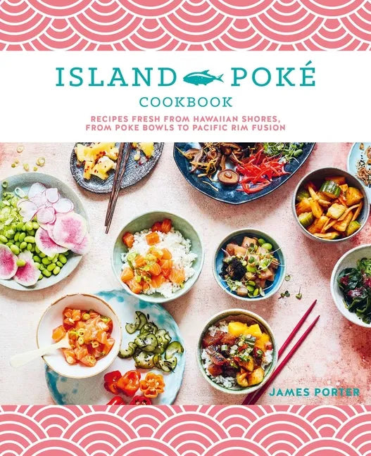 The Island Poké Cookbook: Recipes Fresh from Hawaiian Shores, from Poke Bowls to Pacific Rim Fusion - Hardcover