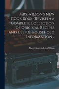 Mrs. Wilson's new Cook Book (revised) a Complete Collection of Original Recipes and Useful Household Information .. - Paperback