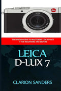 Leica D-Lux 7: The Users Guide to Mastering Leica D-Lux 7 for Beginners and Expert - Paperback