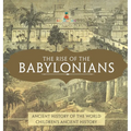The Rise of the Babylonians - Ancient History of the World Children's Ancient History - Hardcover