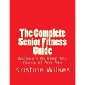 The Complete Senior Fitness Guide: Workouts to Keep You Young at Any Age - Paperback