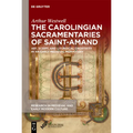 The Carolingian Sacramentaries of Saint-Amand: Art, Script, and Liturgical Creativity in an Early Medieval Monastery - Hardcover