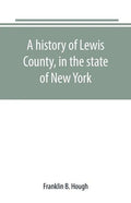 A history of Lewis County, in the state of New York: from the beginning of its settlement to the present time - Paperback