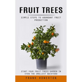 Fruit Trees: Simple Steps to Abundant Fruit Production (Start Your Fruit Trees Garden in Even the Smallest Backyard) - Paperback