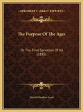The Purpose of the Ages: Or the Final Salvation of All (1885) - Hardcover