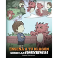 Enseña a tu Dragón Sobre las Consecuencias: (Teach Your Dragon To Understand Consequences) Un Lindo Cuento Infantil para Enseñar a los Niños a Compren - Paperback