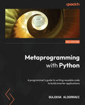 Metaprogramming with Python: A programmer's guide to writing reusable code to build smarter applications - Paperback