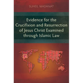 Evidence for the Crucifixion and Resurrection of Jesus Christ Examined through Islamic Law - Paperback