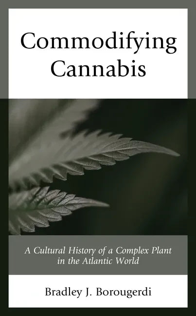Commodifying Cannabis: A Cultural History of a Complex Plant in the Atlantic World - Paperback