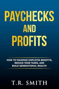 Paychecks and Profits: How to Maximize Employee Benefits, Reduce Your Taxes, and Build Generational Wealth - Paperback
