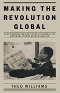 Making the Revolution Global: Black Radicalism and the British Socialist Movement Before Decolonisation - Hardcover