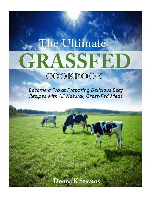 The Ultimate Grassfed Cookbook: Become a Pro at Preparing Delicious Beef Recipes with All Natural, Grass-Fed Meat - Paperback