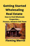 Getting Started Wholesaling Real Estate: How to Find Wholesale Properties...Finance, Rehab & Sell Them - Paperback