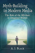 Myth-Building in Modern Media: The Role of the Mytharc in Imagined Worlds - Paperback