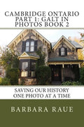 Cambridge Ontario Part 1: Galt in Photos Book 2: Saving Our History One Photo at a Time - Paperback