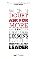 When in Doubt, Ask for More: And 213 Other Life and Career Lessons for the Mission-Driven Leader - Paperback