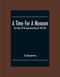 A Time For A Museum; The History Of The Queensland Museum 1862-1986 - Paperback