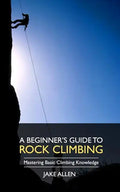A Beginner's Guide to Rock Climbing: Mastering Basic Climbing Knowledge - Paperback