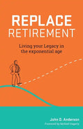 Replace Retirement: Living Your Legacy in the Exponential Age - Paperback