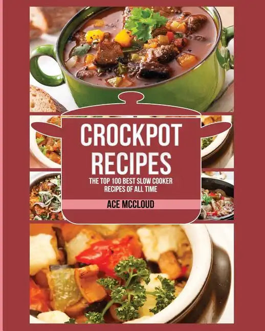 Crockpot Recipes: The Top 100 Best Slow Cooker Recipes Of All Time - Paperback