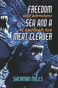 Freedom Sex and a Meat Cleaver: Wild Adventures in Southeast Asia - Paperback