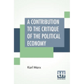 A Contribution To The Critique Of The Political Economy: Translated From The Second German Edition By N. I. Stone With An Appendix - Paperback