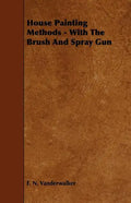 House Painting Methods - With The Brush And Spray Gun - Paperback