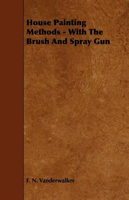 House Painting Methods - With The Brush And Spray Gun - Paperback