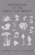 Mushrooms of the Great Lake Region - The Fleshy, Leathery, and Woody Fungi of Illinois, Indiana, Ohio and the Southern Half of Wisconsin and of Michig - Paperback